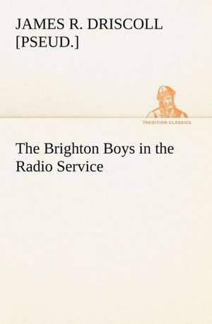 The Brighton Boys in the Radio Service de James R. [pseud. ] Driscoll