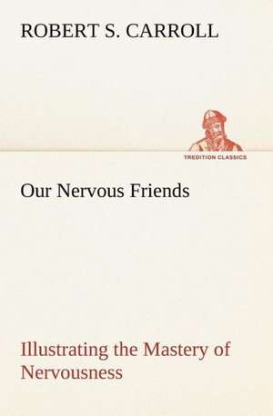 Our Nervous Friends - Illustrating the Mastery of Nervousness de Robert S. Carroll