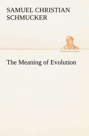 The Meaning of Evolution de Samuel Christian Schmucker