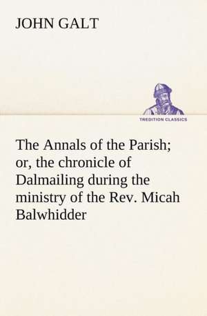 The Annals of the Parish; Or, the Chronicle of Dalmailing During the Ministry of the REV. Micah Balwhidder: Exploring the Island de John Galt