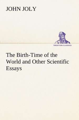 The Birth-Time of the World and Other Scientific Essays de John Joly