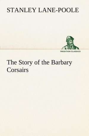 The Story of the Barbary Corsairs de Stanley Lane-Poole