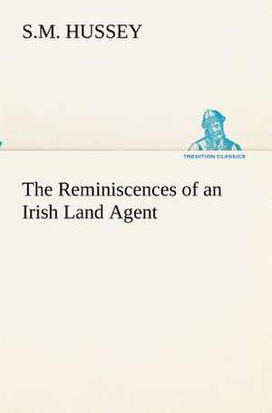 The Reminiscences of an Irish Land Agent de S. M. Hussey