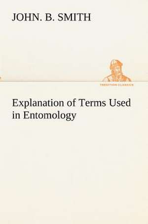 Explanation of Terms Used in Entomology de John. B. Smith