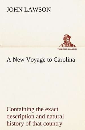 A New Voyage to Carolina, Containing the Exact Description and Natural History of That Country; Together with the Present State Thereof; And a Journ: Personal Experiences of the Late War de John Lawson