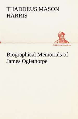 Biographical Memorials of James Oglethorpe de Thaddeus Mason Harris