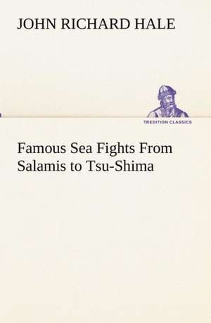 Famous Sea Fights from Salamis to Tsu-Shima: With Special Reference to the Use of Alcoholic Drinks and Narcotics de John Richard Hale