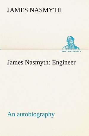 James Nasmyth: Engineer; An Autobiography de James Nasmyth