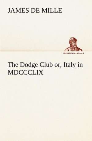 The Dodge Club Or, Italy in MDCCCLIX: The Age of Fable de James De Mille