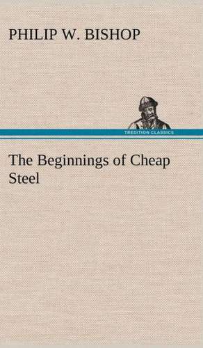 The Beginnings of Cheap Steel de Philip W. Bishop