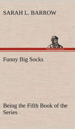 Funny Big Socks Being the Fifth Book of the Series de Sarah L. Barrow