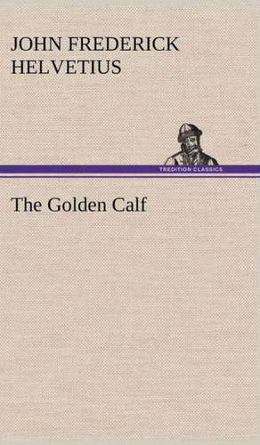 The Golden Calf, Which the World Adores, and Desires de John Frederick Helvetius