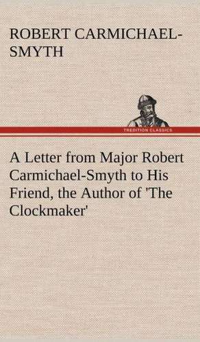 A Letter from Major Robert Carmichael-Smyth to His Friend, the Author of 'The Clockmaker' de Robert Carmichael-Smyth