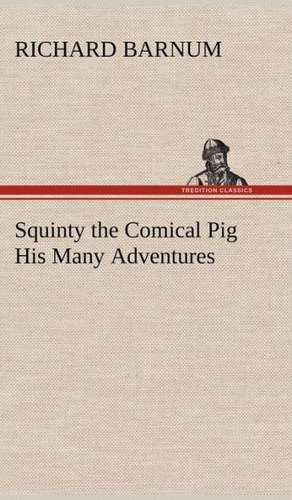 Squinty the Comical Pig His Many Adventures de Richard Barnum