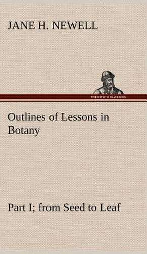 Outlines of Lessons in Botany, Part I; From Seed to Leaf: Folklore of the Noongahburrahs as Told to the Piccaninnies de Jane H. Newell