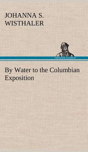 By Water to the Columbian Exposition de Johanna S. Wisthaler