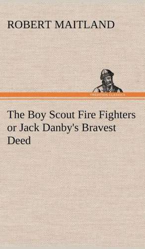 The Boy Scout Fire Fighters or Jack Danby's Bravest Deed de Robert Maitland