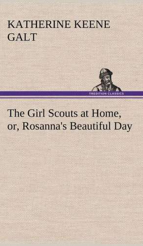 The Girl Scouts at Home, Or, Rosanna's Beautiful Day: And Remarkable Answers to Prayer de Katherine Keene Galt