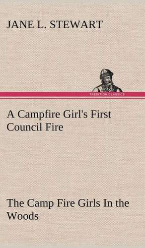 A Campfire Girl's First Council Fire the Camp Fire Girls in the Woods: The Life-Springs of Our Liberties de Jane L. Stewart