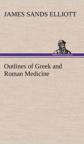 Outlines of Greek and Roman Medicine de James Sands Elliott