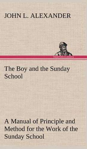 The Boy and the Sunday School a Manual of Principle and Method for the Work of the Sunday School with Teen Age Boys: An Unexplained Corner of Japan de John L. Alexander