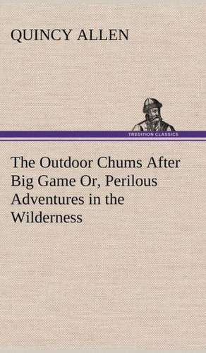 The Outdoor Chums After Big Game Or, Perilous Adventures in the Wilderness de Quincy Allen