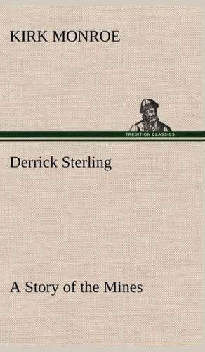 Derrick Sterling a Story of the Mines: Studies Critical and Constructive de Kirk Monroe