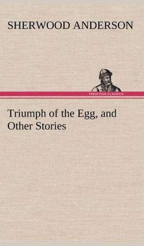 Triumph of the Egg, and Other Stories de Sherwood Anderson