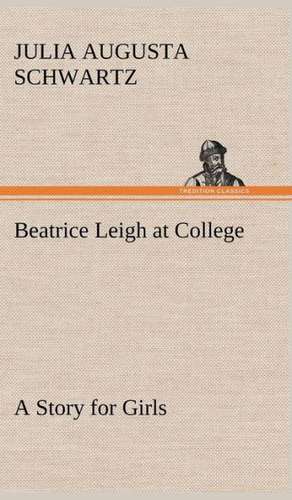 Beatrice Leigh at College a Story for Girls: The Mysteries of the Caverns de Julia Augusta Schwartz