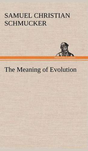 The Meaning of Evolution de Samuel Christian Schmucker