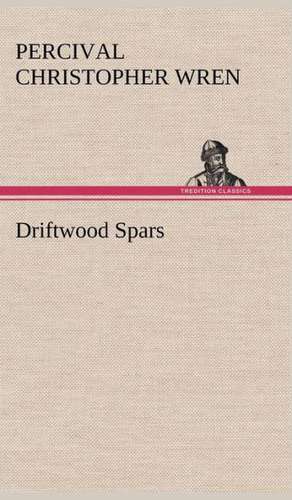 Driftwood Spars the Stories of a Man, a Boy, a Woman, and Certain Other People Who Strangely Met Upon the Sea of Life: Adventures on Strange Islands de Percival Christopher Wren