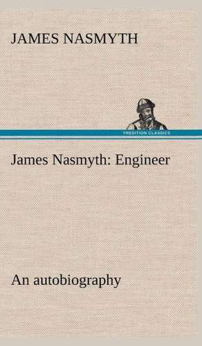 James Nasmyth: Engineer; An Autobiography de James Nasmyth