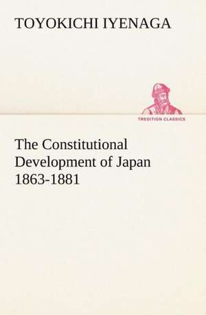 The Constitutional Development of Japan 1863-1881 de Toyokichi Iyenaga