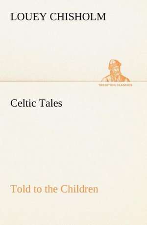 Celtic Tales, Told to the Children de Louey Chisholm