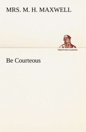 Be Courteous Or, Religion, the True Refiner: 2nd Edition for Ironware, Tinware, Wood, Etc. with Sections on Tinplating and Galvanizing de Mrs. M. H. Maxwell