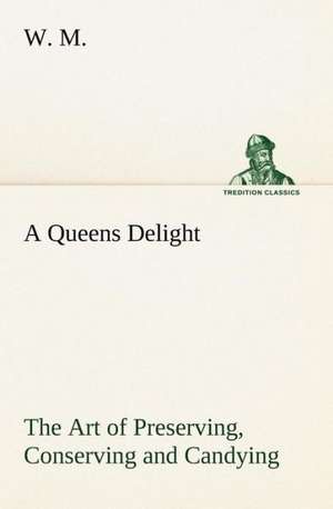 A Queens Delight the Art of Preserving, Conserving and Candying. as Also, a Right Knowledge of Making Perfumes, and Distilling the Most Excellent Wa: 2nd Edition for Ironware, Tinware, Wood, Etc. with Sections on Tinplating and Galvanizing de W. M.