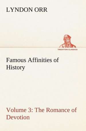 Famous Affinities of History - Volume 3 the Romance of Devotion: 2nd Edition for Ironware, Tinware, Wood, Etc. with Sections on Tinplating and Galvanizing de Lyndon Orr