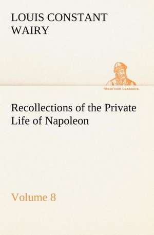 Recollections of the Private Life of Napoleon ¿ Volume 08 de Louis Constant Wairy