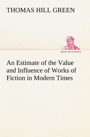 An Estimate of the Value and Influence of Works of Fiction in Modern Times de Thomas Hill Green