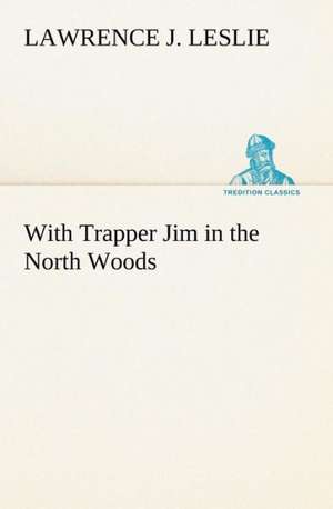 With Trapper Jim in the North Woods de Lawrence J. Leslie