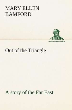 Out of the Triangle: a story of the Far East de Mary E. (Mary Ellen) Bamford