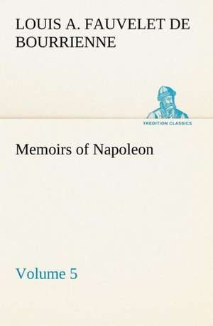 Memoirs of Napoleon ¿ Volume 05 de Louis-Antoine Fauvelet De Bourrienne