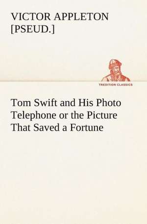 Tom Swift and His Photo Telephone or the Picture That Saved a Fortune de Victor [pseud. Appleton