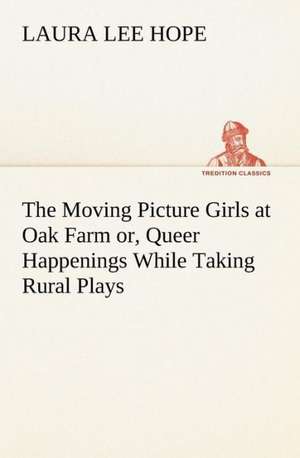 The Moving Picture Girls at Oak Farm or, Queer Happenings While Taking Rural Plays de Laura Lee Hope