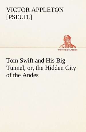 Tom Swift and His Big Tunnel, or, the Hidden City of the Andes de Victor [pseud. Appleton