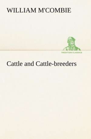 Cattle and Cattle-Breeders: With a Description of the Various Investments Chiefly Dealt in on the Stock Exchange, and the Mode of Dealing Ther de William M'Combie