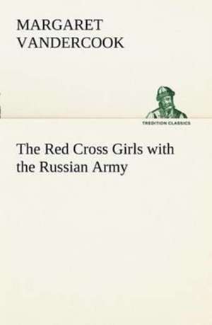 The Red Cross Girls with the Russian Army de Margaret Vandercook