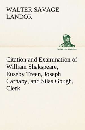 Citation and Examination of William Shakspeare, Euseby Treen, Joseph Carnaby, and Silas Gough, Clerk de Walter Savage Landor