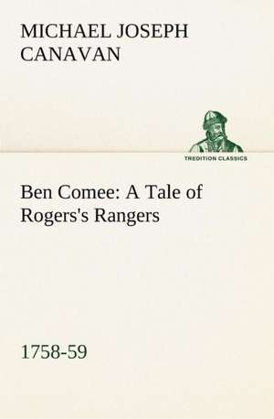 Ben Comee a Tale of Rogers's Rangers, 1758-59: Much Sound and Little Sense de M. J. (Michael Joseph) Canavan