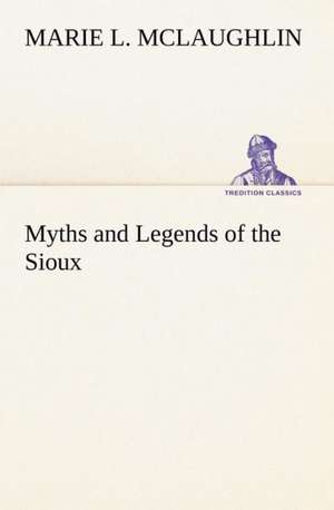 Myths and Legends of the Sioux de Marie L. Mclaughlin